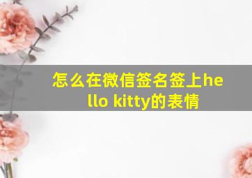 怎么在微信签名签上hello kitty的表情